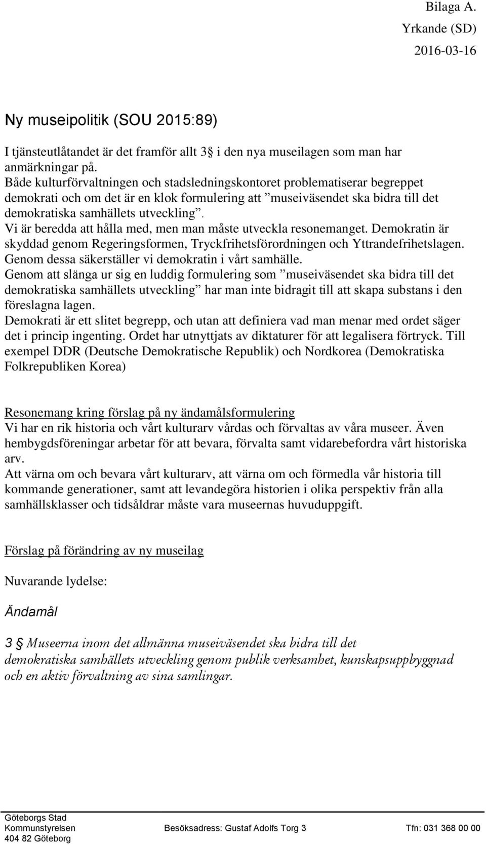 Vi är beredda att hålla med, men man måste utveckla resonemanget. Demokratin är skyddad genom Regeringsformen, Tryckfrihetsförordningen och Yttrandefrihetslagen.