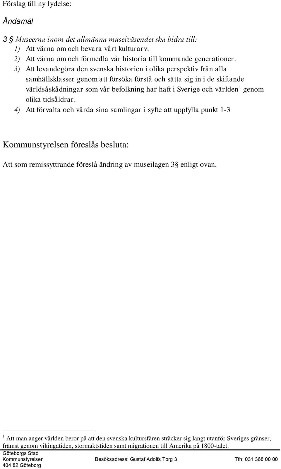 3) Att levandegöra den svenska historien i olika perspektiv från alla samhällsklasser genom att försöka förstå och sätta sig in i de skiftande världsåskådningar som vår befolkning har haft i Sverige