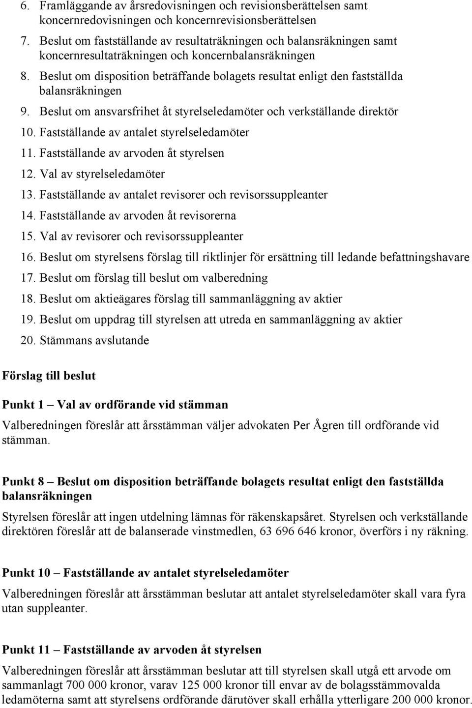 Beslut om disposition beträffande bolagets resultat enligt den fastställda balansräkningen 9. Beslut om ansvarsfrihet åt styrelseledamöter och verkställande direktör 10.