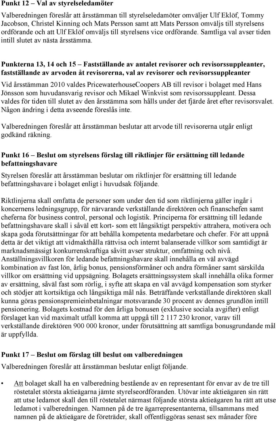 Punkterna 13, 14 och 15 Fastställande av antalet revisorer och revisorssuppleanter, fastställande av arvoden åt revisorerna, val av revisorer och revisorssuppleanter Vid årsstämman 2010 valdes