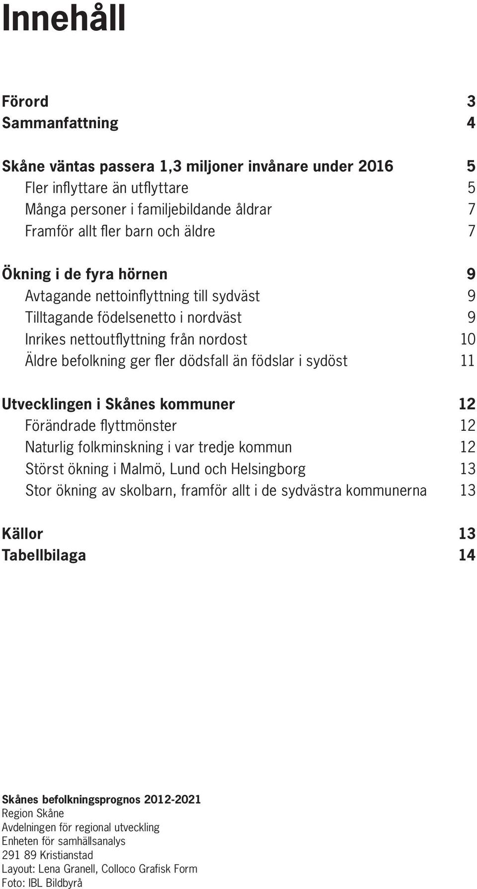sydöst 11 Utvecklingen i Skånes kommuner 12 Förändrade flyttmönster 12 Naturlig folkminskning i var tredje kommun 12 Störst ökning i Malmö, Lund och Helsingborg 13 Stor ökning av skolbarn, framför