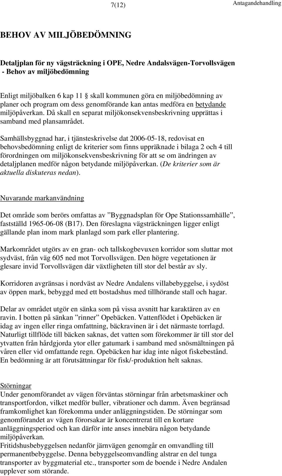 Samhällsbyggnad har, i tjänsteskrivelse dat 2006-05-18, redovisat en behovsbedömning enligt de kriterier som finns uppräknade i bilaga 2 och 4 till förordningen om miljökonsekvensbeskrivning för att