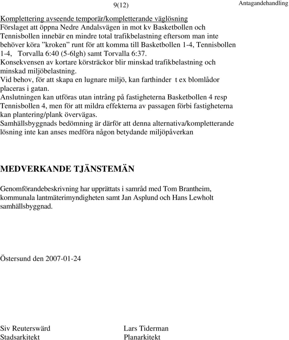 Konsekvensen av kortare körsträckor blir minskad trafikbelastning och minskad miljöbelastning. Vid behov, för att skapa en lugnare miljö, kan farthinder t ex blomlådor placeras i gatan.