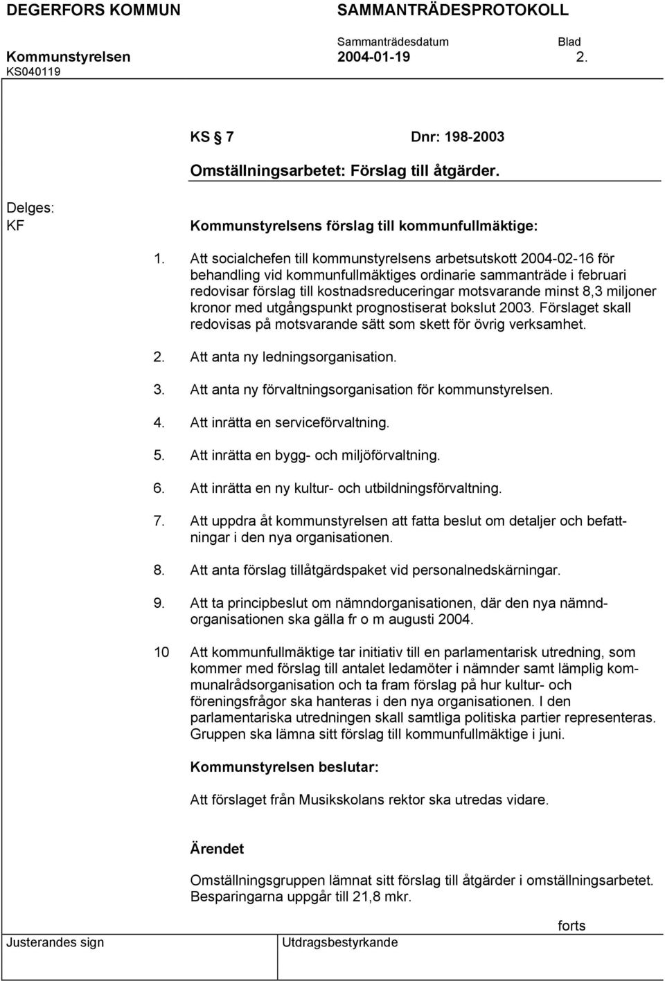 8,3 miljoner kronor med utgångspunkt prognostiserat bokslut 2003. Förslaget skall redovisas på motsvarande sätt som skett för övrig verksamhet. Att anta ny ledningsorganisation.