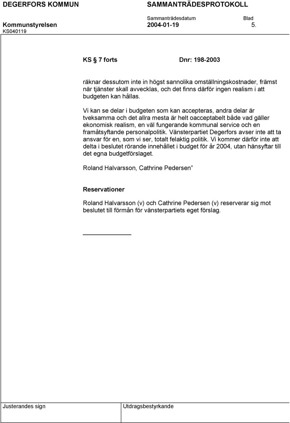 framåtsyftande personalpolitik. Vänsterpartiet Degerfors avser inte att ta ansvar för en, som vi ser, totalt felaktig politik.