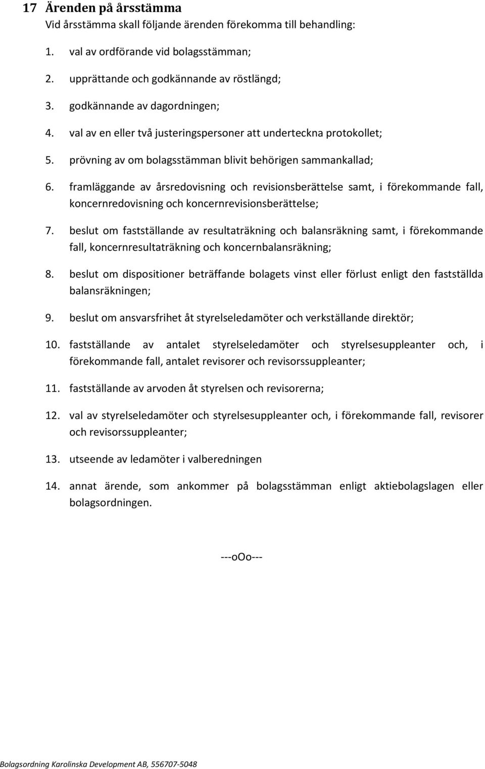 framläggande av årsredovisning och revisionsberättelse samt, i förekommande fall, koncernredovisning och koncernrevisionsberättelse; 7.