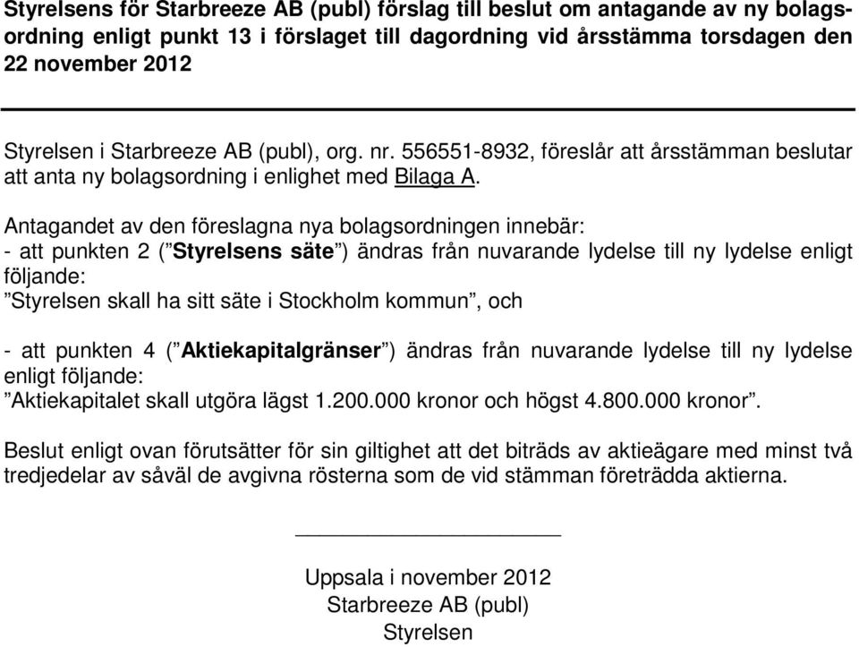 Antagandet av den föreslagna nya bolagsordningen innebär: - att punkten 2 ( Styrelsens säte ) ändras från nuvarande lydelse till ny lydelse enligt följande: Styrelsen skall ha sitt säte i Stockholm