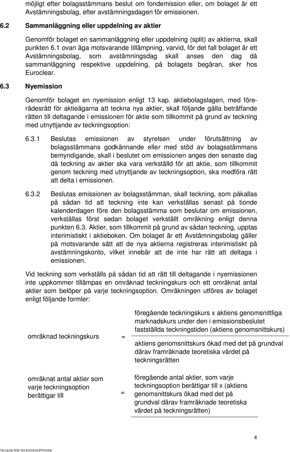 1 ovan äga motsvarande tillämpning, varvid, för det fall bolaget är ett Avstämningsbolag, som avstämningsdag skall anses den dag då sammanläggning respektive uppdelning, på bolagets begäran, sker hos