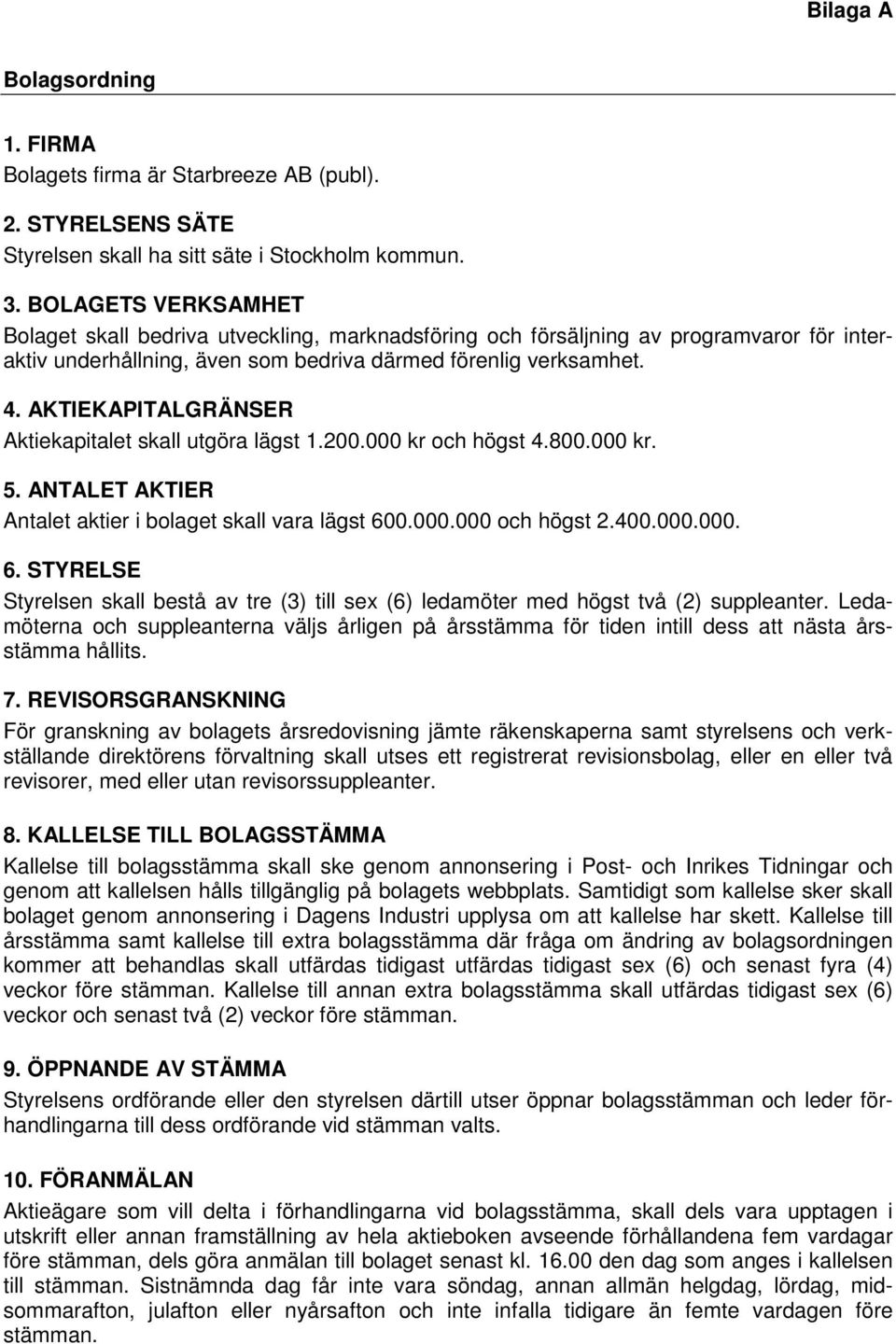 AKTIEKAPITALGRÄNSER Aktiekapitalet skall utgöra lägst 1.200.000 kr och högst 4.800.000 kr. 5. ANTALET AKTIER Antalet aktier i bolaget skall vara lägst 60