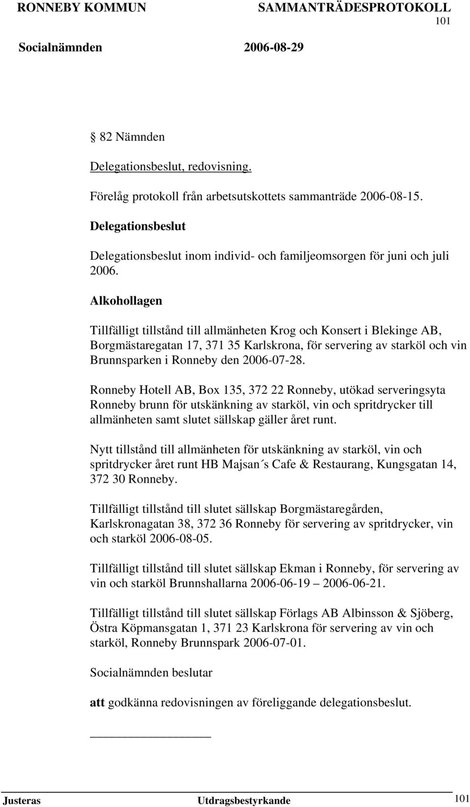 Alkohollagen Tillfälligt tillstånd till allmänheten Krog och Konsert i Blekinge AB, Borgmästaregatan 17, 371 35 Karlskrona, för servering av starköl och vin Brunnsparken i Ronneby den 2006-07-28.
