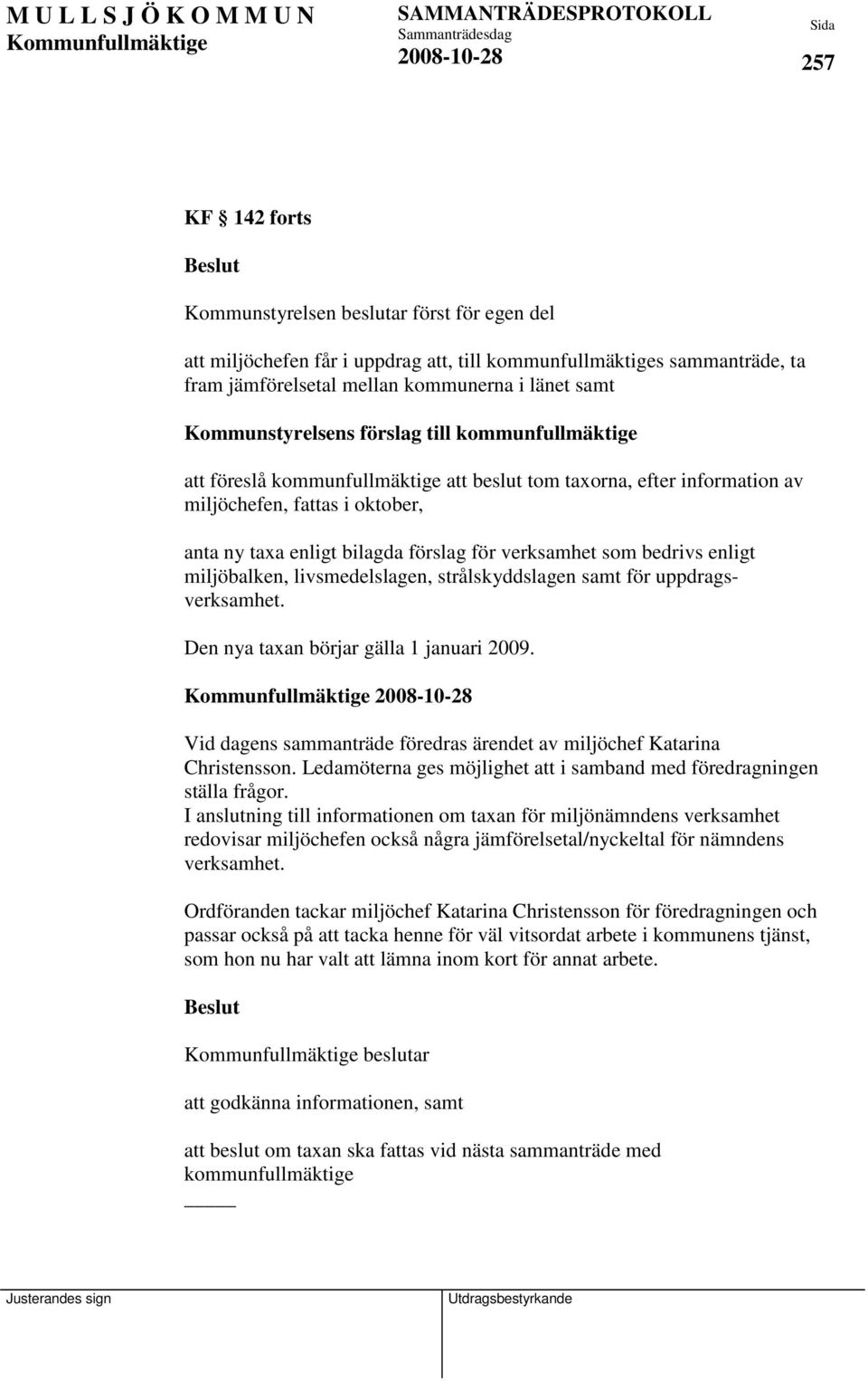 verksamhet som bedrivs enligt miljöbalken, livsmedelslagen, strålskyddslagen samt för uppdragsverksamhet. Den nya taxan börjar gälla 1 januari 2009.