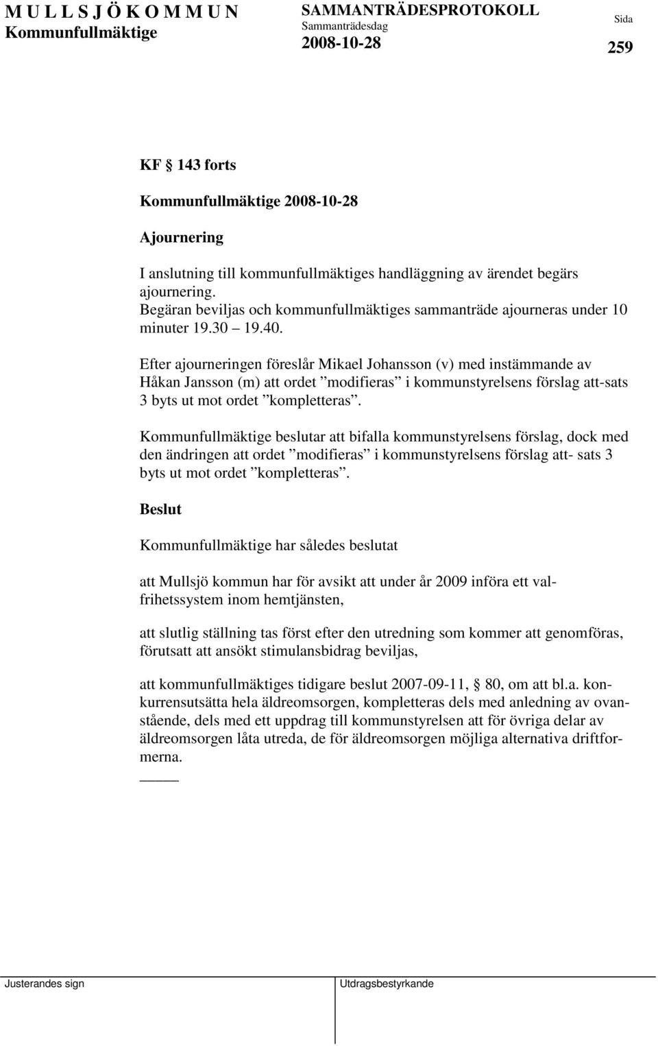 beslutar att bifalla kommunstyrelsens förslag, dock med den ändringen att ordet modifieras i kommunstyrelsens förslag att- sats 3 byts ut mot ordet kompletteras.