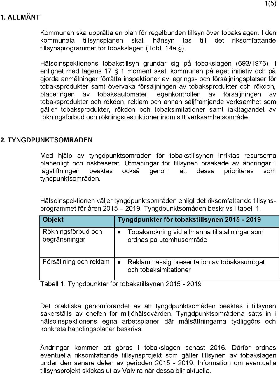 I enlighet med lagens 17 1 moment skall kommunen på eget initiativ och på gjorda anmälningar förrätta inspektioner av lagrings- och försäljningsplatser för tobaksprodukter samt övervaka försäljningen