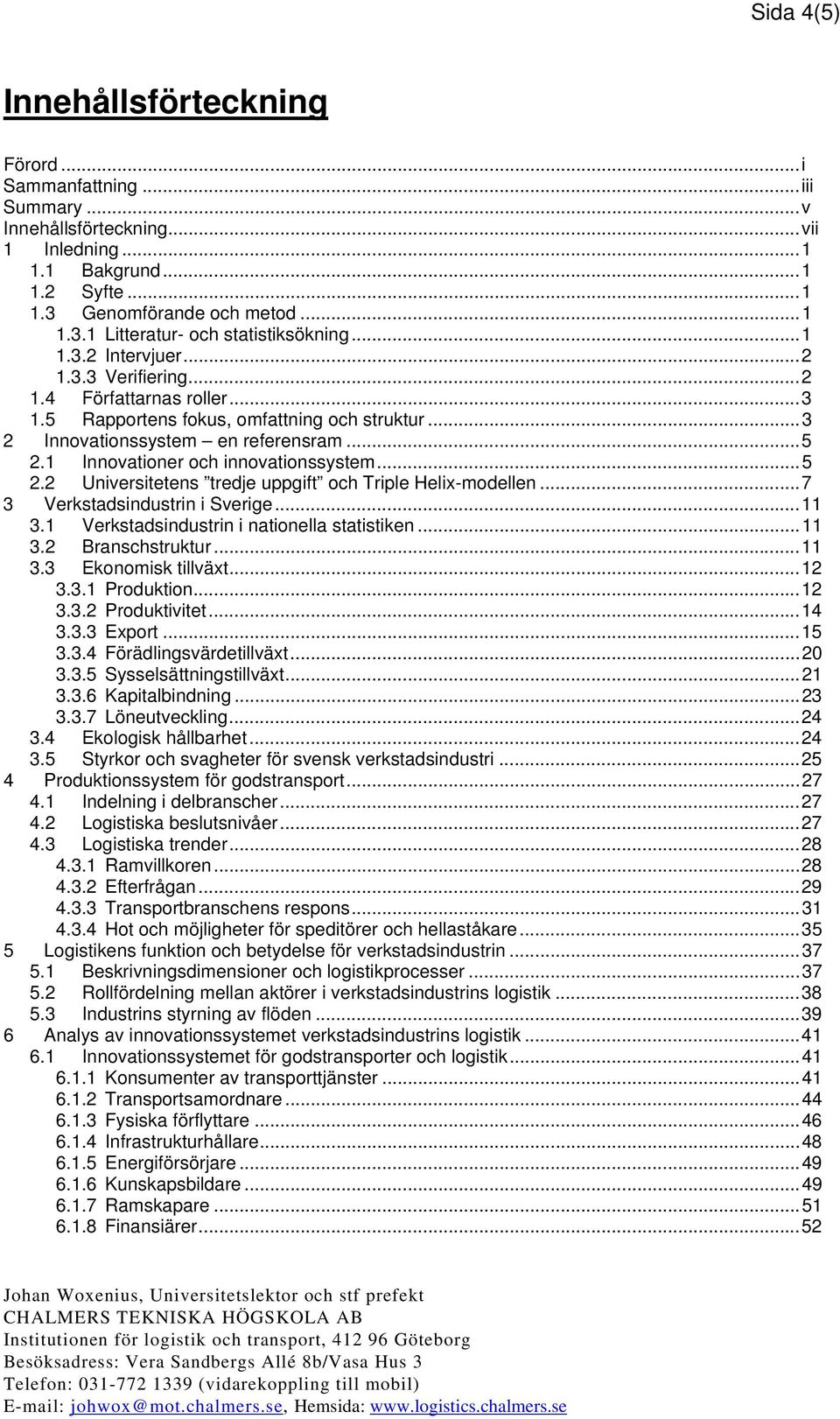 1 Innovationer och innovationssystem...5 2.2 Universitetens tredje uppgift och Triple Helix-modellen...7 3 Verkstadsindustrin i Sverige...11 3.1 Verkstadsindustrin i nationella statistiken...11 3.2 Branschstruktur.