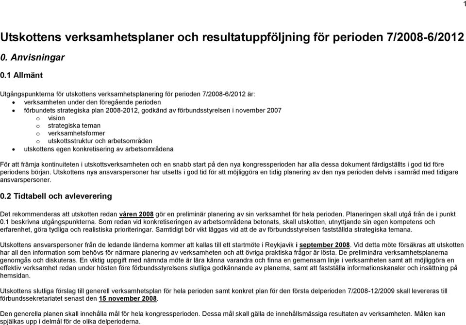 förbundsstyrelsen i november 2007 o vision o strategiska teman o verksamhetsformer o utskottsstruktur och arbetsområden utskottens egen konkretisering av arbetsområdena För att främja kontinuiteten i