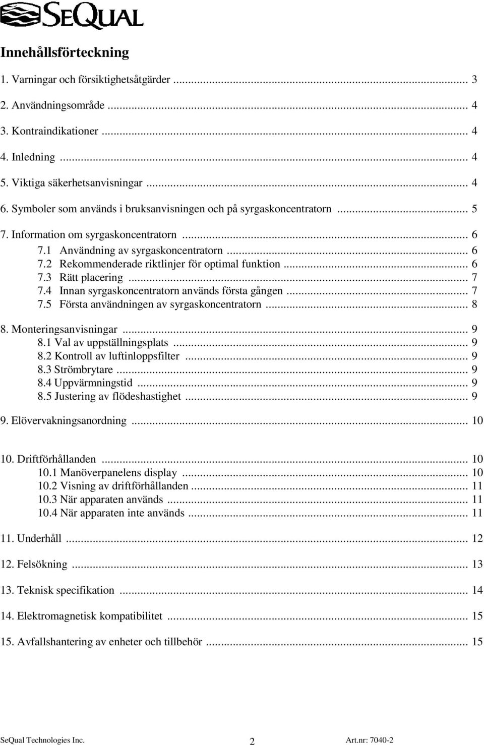 .. 6 7.3 Rätt placering... 7 7.4 Innan syrgaskoncentratorn används första gången... 7 7.5 Första användningen av syrgaskoncentratorn... 8 8. Monteringsanvisningar... 9 8.1 Val av uppställningsplats.