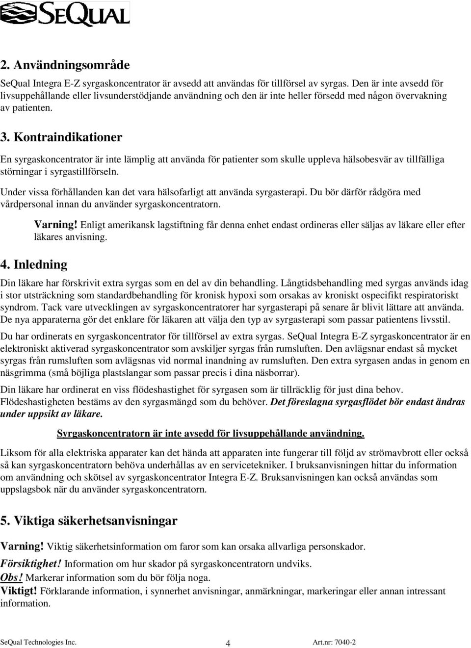 Kontraindikationer En syrgaskoncentrator är inte lämplig att använda för patienter som skulle uppleva hälsobesvär av tillfälliga störningar i syrgastillförseln.