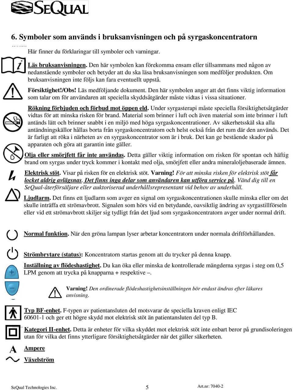 Om bruksanvisningen inte följs kan fara eventuellt uppstå. Försiktighet!/Obs! Läs medföljande dokument.