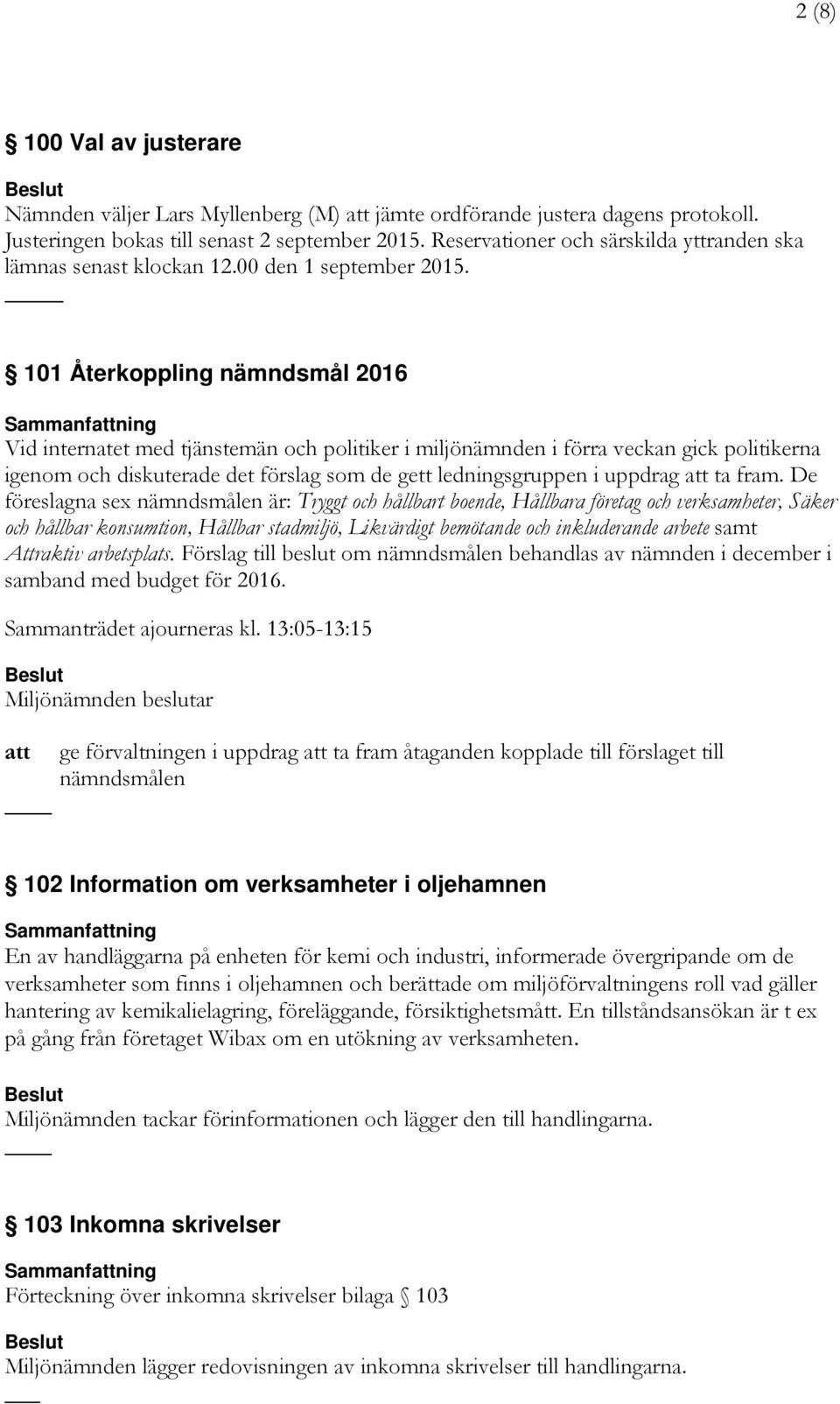 _ 101 Återkoppling nämndsmål 2016 Vid internatet med tjänstemän och politiker i miljönämnden i förra veckan gick politikerna igenom och diskuterade det förslag som de gett ledningsgruppen i uppdrag