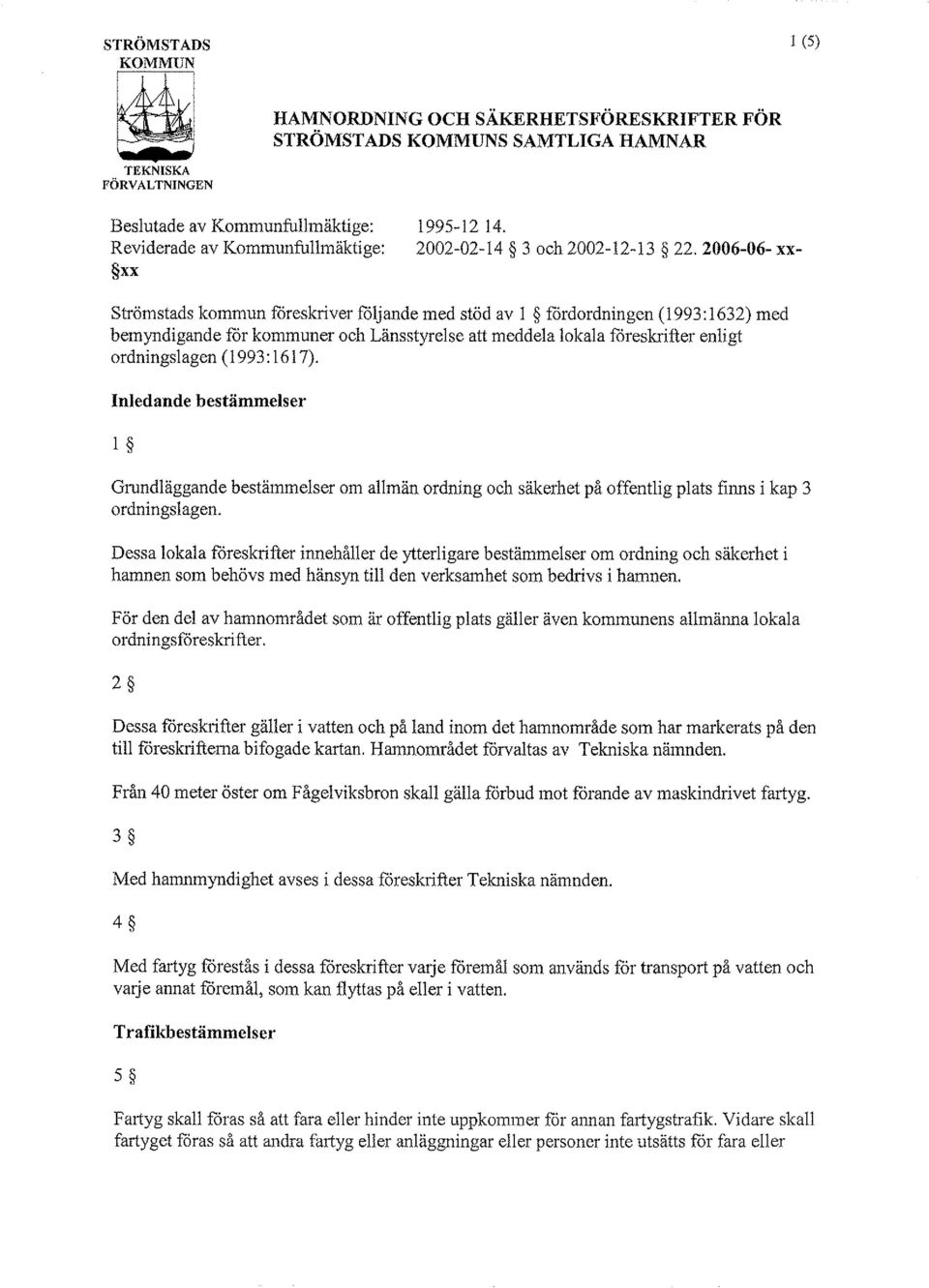2006-06- xx- xx Strömstads kommun föreskriver följande med stöd av 1 5 fördordningen (1 993: 1632) med bemyndigande för kommuner och Lansstyrelse att meddela lokala föreskrifter enligt ordningslagen