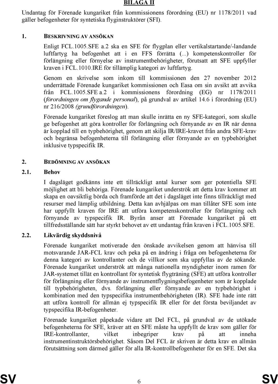 ..) kompetenskontroller för förlängning eller förnyelse av instrumentbehörigheter, förutsatt att SFE uppfyller kraven i FCL.1010.IRE för tillämplig kategori av luftfartyg.