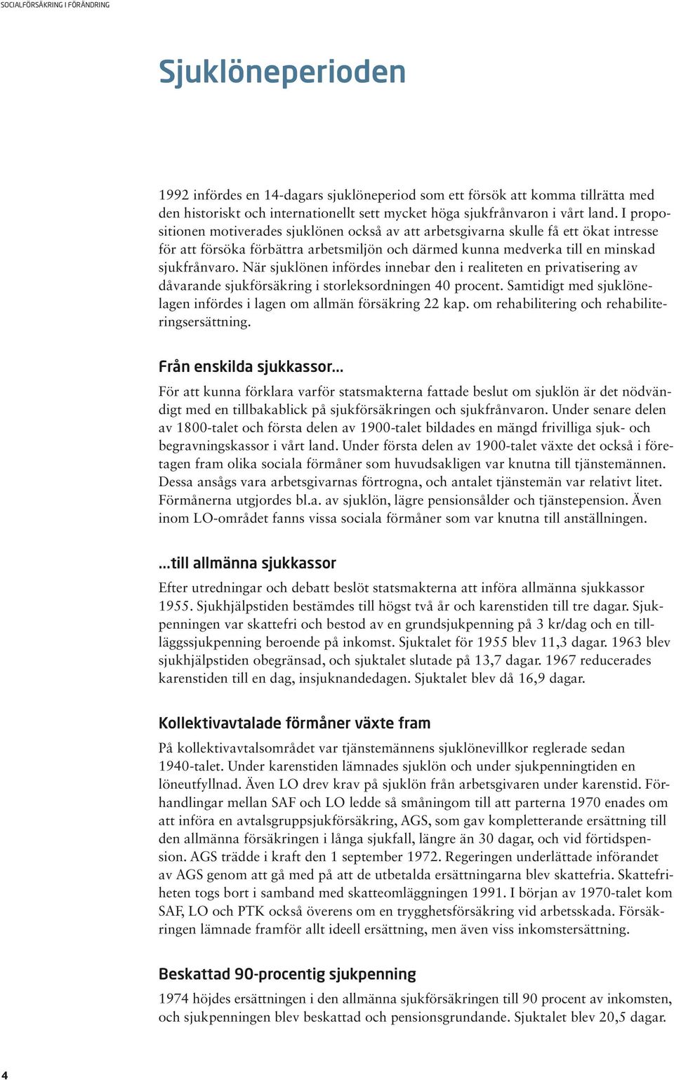 När sjuklönen infördes innebar den i realiteten en privatisering av dåvarande sjukförsäkring i storleksordningen 40 procent. Samtidigt med sjuklönelagen infördes i lagen om allmän försäkring 22 kap.