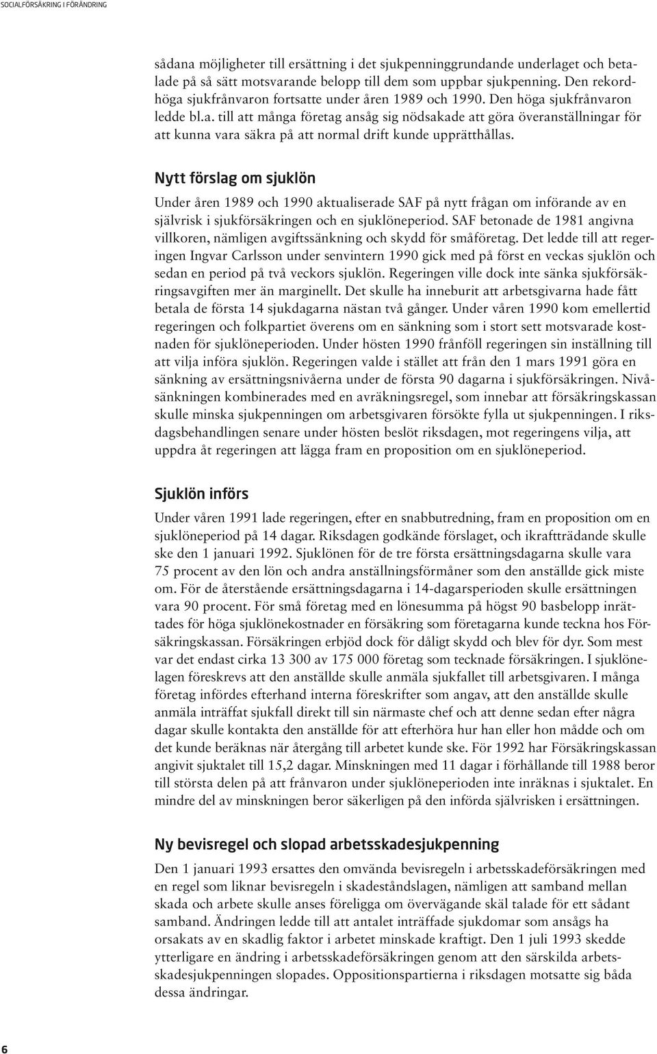 Nytt förslag om sjuklön Under åren 1989 och 1990 aktualiserade SAF på nytt frågan om införande av en självrisk i sjukförsäkringen och en sjuklöneperiod.