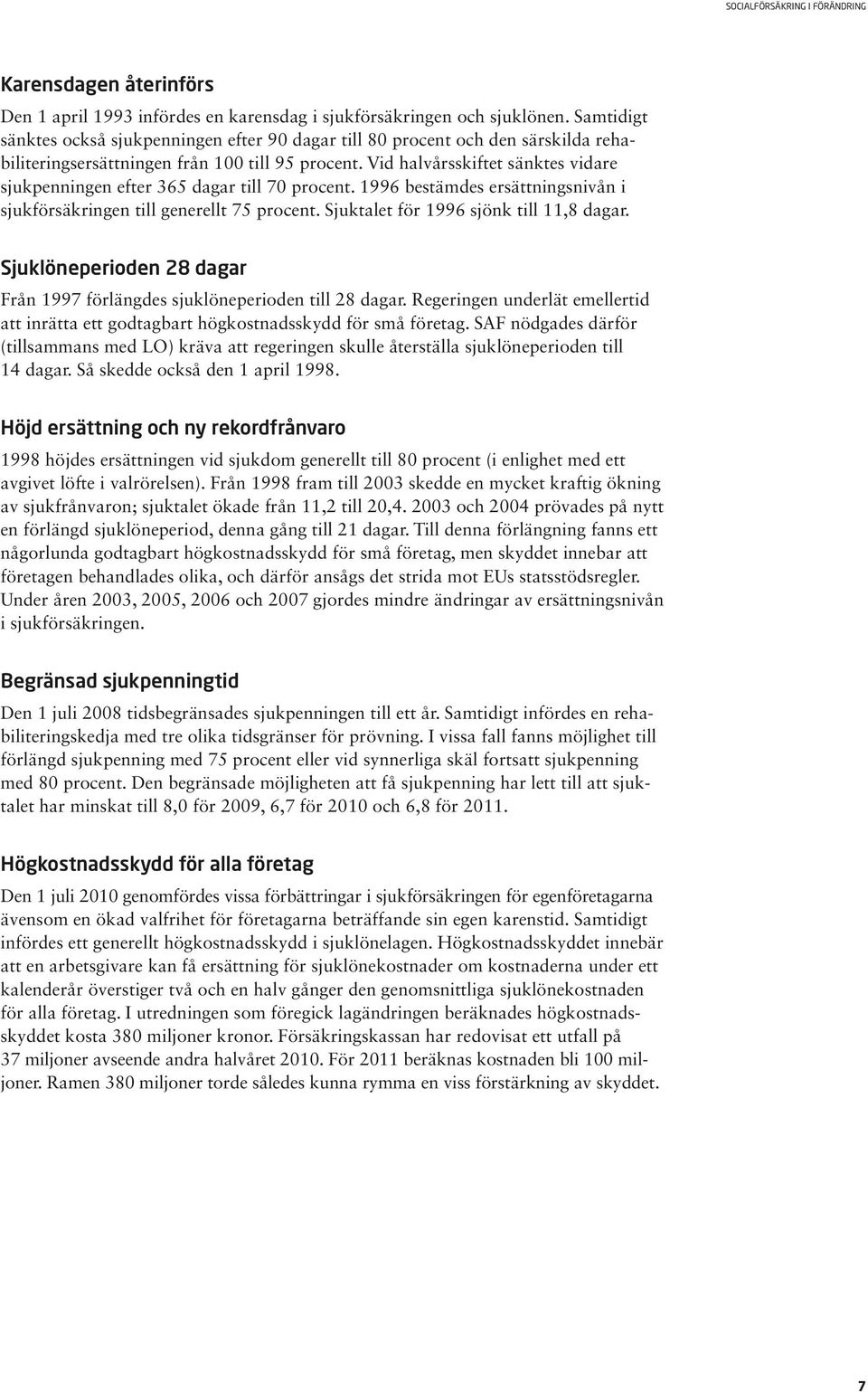 Vid halvårsskiftet sänktes vidare sjukpenningen efter 365 dagar till 70 procent. 1996 bestämdes ersättningsnivån i sjukförsäkringen till generellt 75 procent. Sjuktalet för 1996 sjönk till 11,8 dagar.