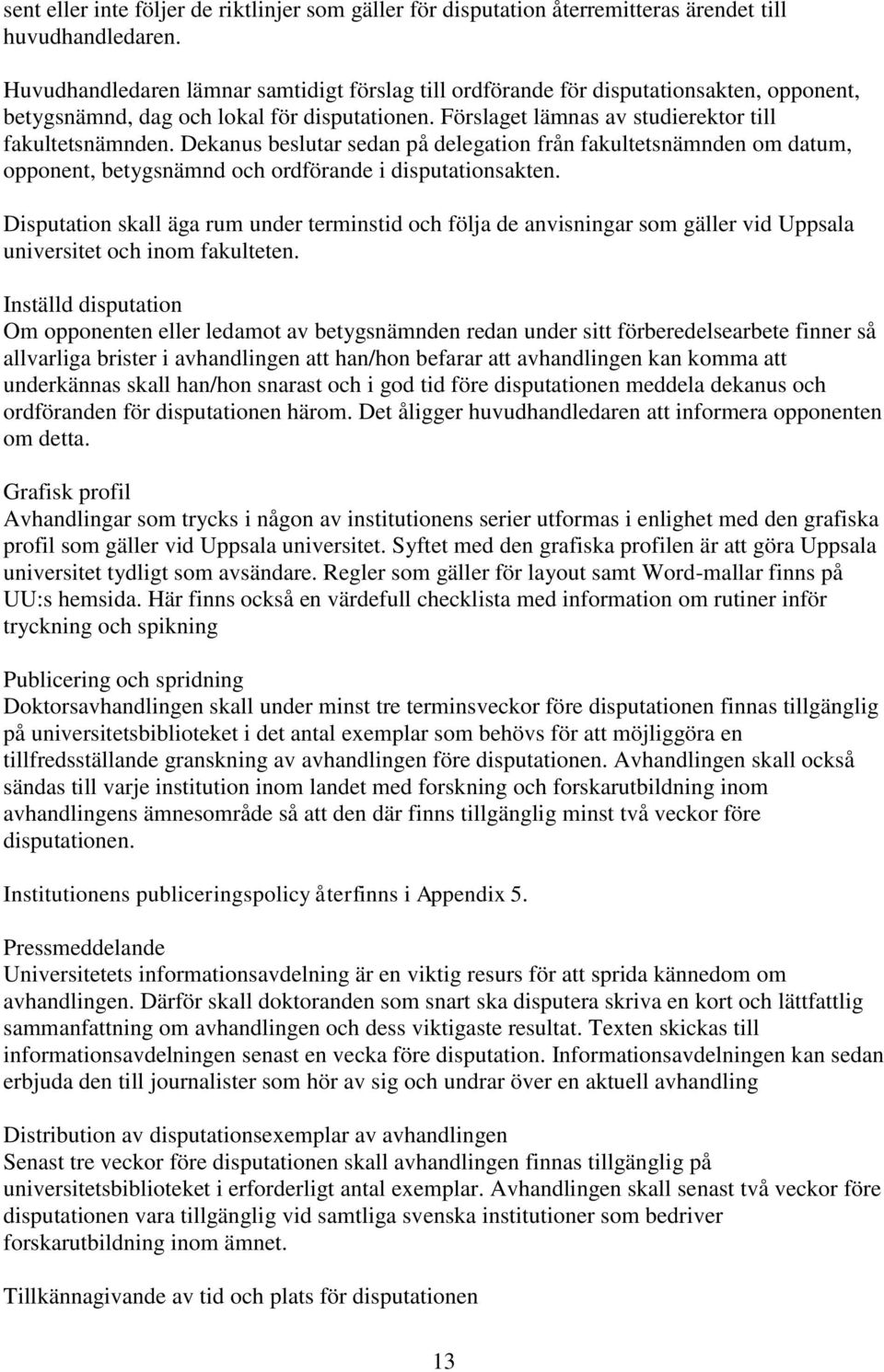 Dekanus beslutar sedan på delegation från fakultetsnämnden om datum, opponent, betygsnämnd och ordförande i disputationsakten.