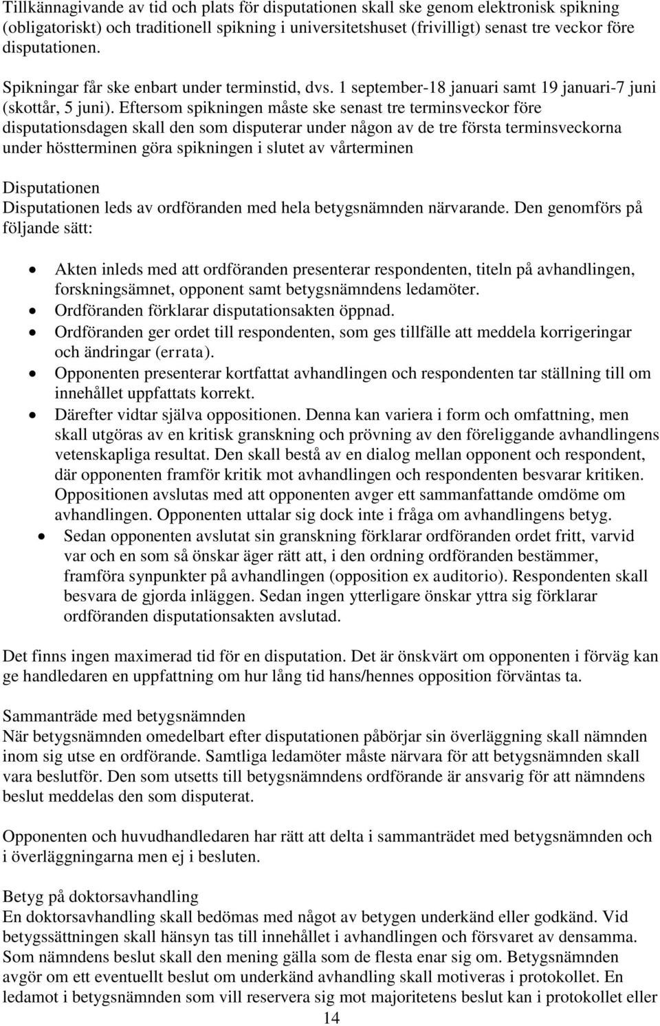 Eftersom spikningen måste ske senast tre terminsveckor före disputationsdagen skall den som disputerar under någon av de tre första terminsveckorna under höstterminen göra spikningen i slutet av