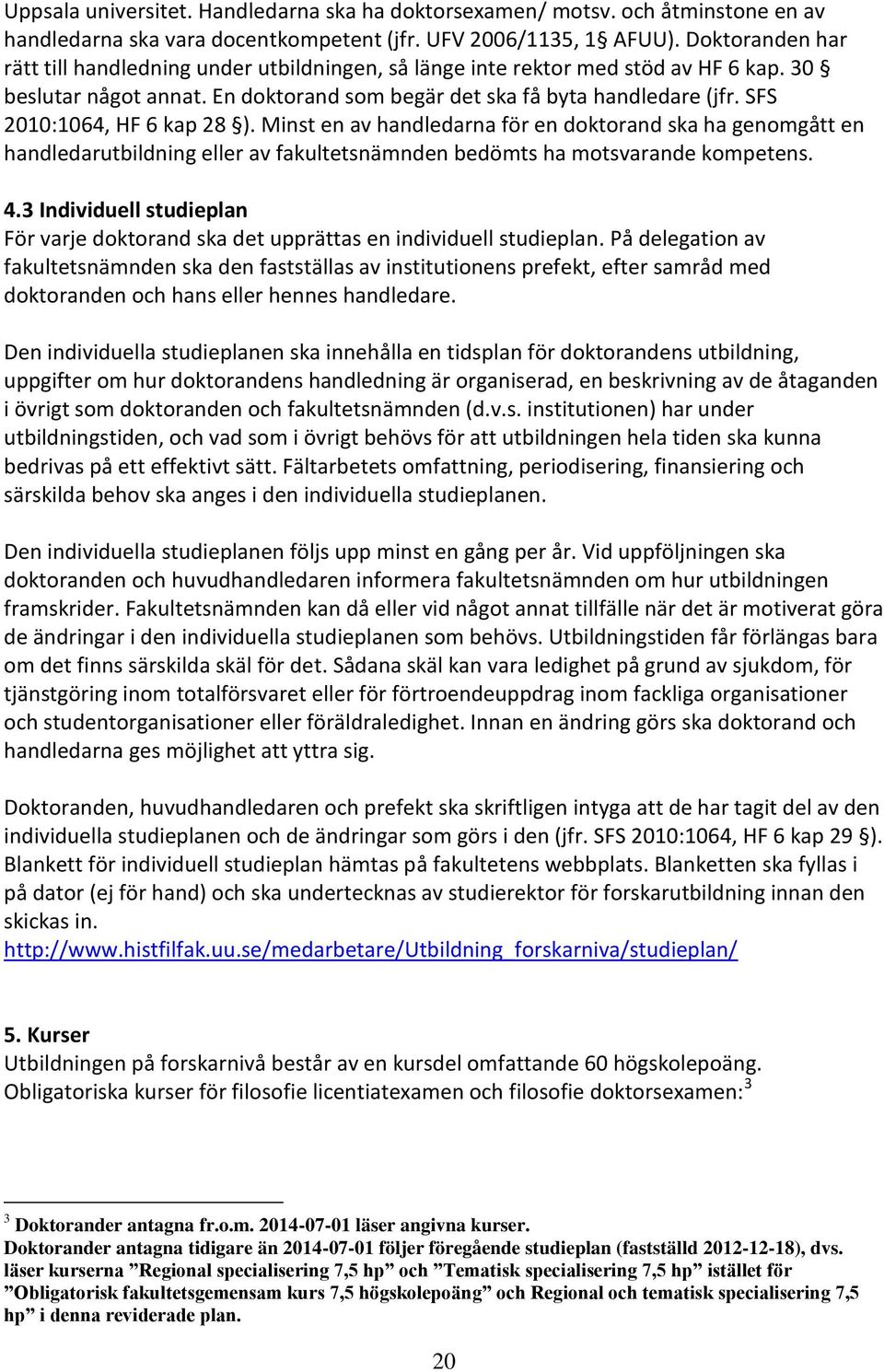 SFS 2010:1064, HF 6 kap 28 ). Minst en av handledarna för en doktorand ska ha genomgått en handledarutbildning eller av fakultetsnämnden bedömts ha motsvarande kompetens. 4.