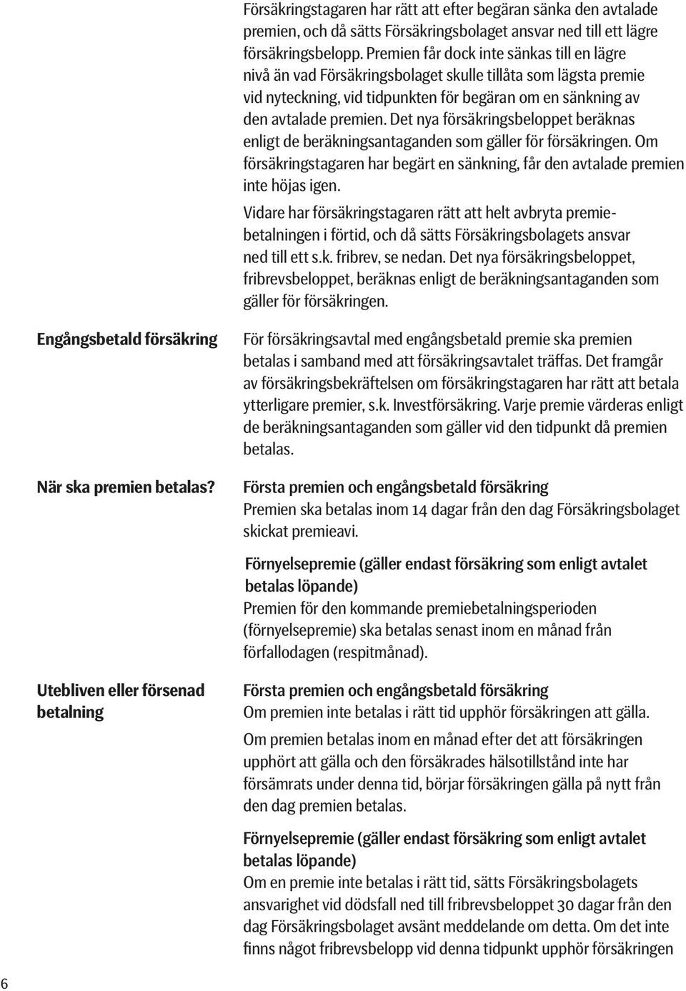 Det nya försäkringsbeloppet beräknas enligt de beräkningsantaganden som gäller för försäkringen. Om försäkringstagaren har begärt en sänkning, får den avtalade premien inte höjas igen.