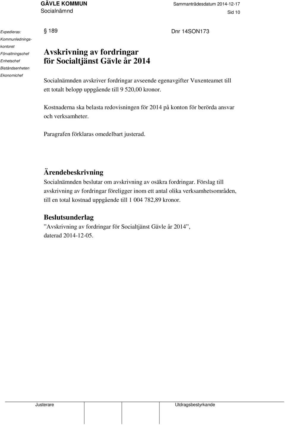 Kostnaderna ska belasta redovisningen för 2014 på konton för berörda ansvar och verksamheter. Paragrafen förklaras omedelbart justerad.