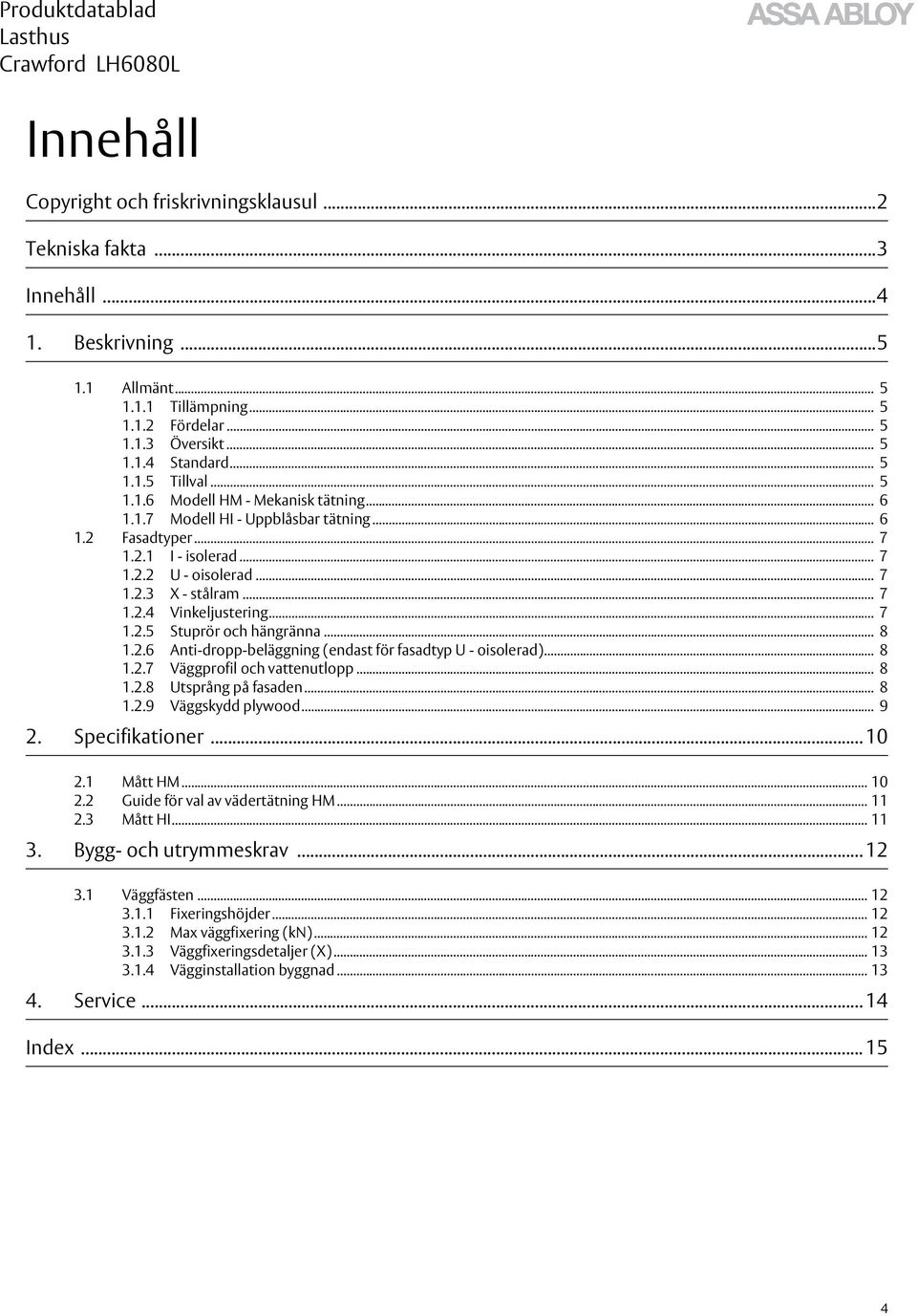 .. 7 1.2.5 Stuprör och hängränna... 8 1.2.6 Anti-dropp-beläggning (endast för fasadtyp U - oisolerad)... 8 1.2.7 Väggprofil och vattenutlopp... 8 1.2.8 Utsprång på fasaden... 8 1.2.9 Väggskydd plywood.