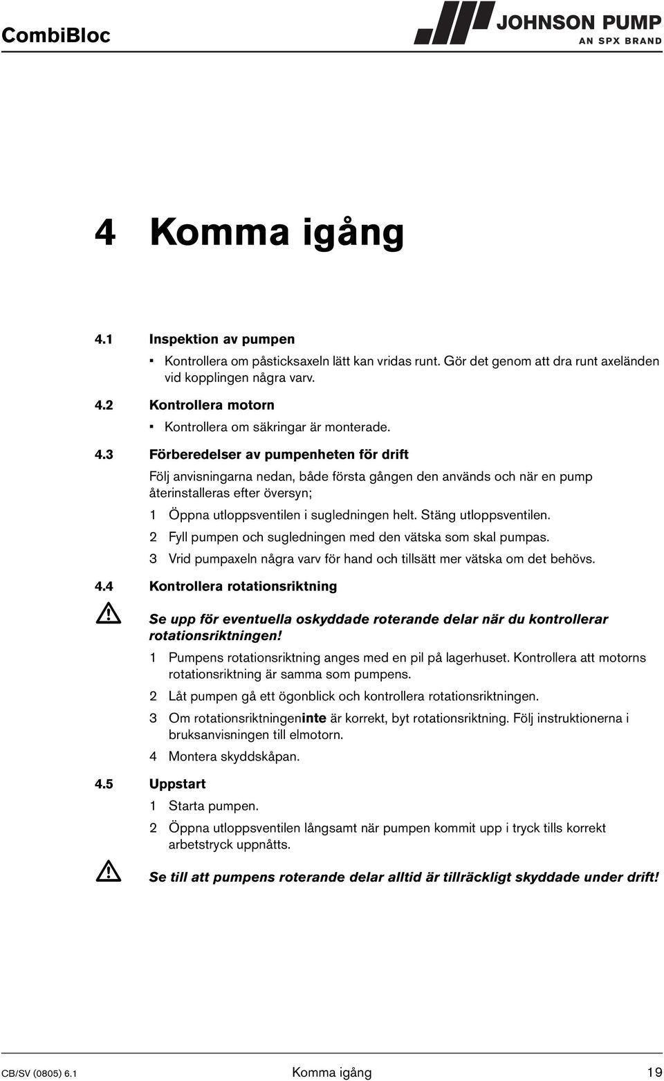 Stäng utloppsventilen. 2 Fyll pumpen och sugledningen med den vätska som skal pumpas. 3 Vrid pumpaxeln några varv för hand och tillsätt mer vätska om det behövs. 4.