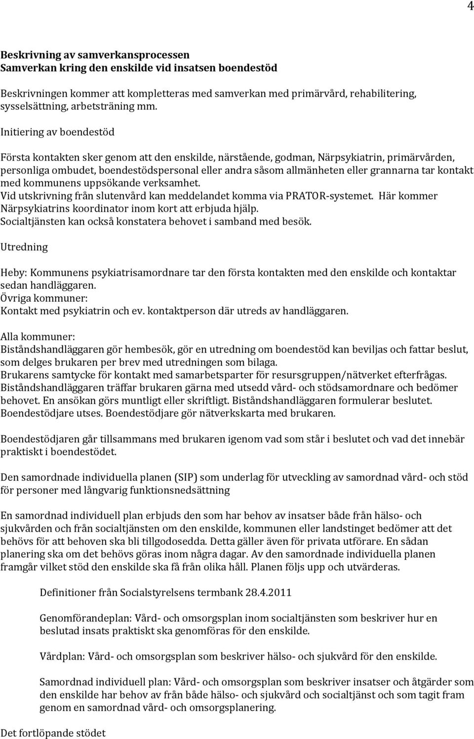 Initiering av boendestöd Första kontakten sker genom att den enskilde, närstående, godman, Närpsykiatrin, primärvården, personliga ombudet, boendestödspersonal eller andra såsom allmänheten eller