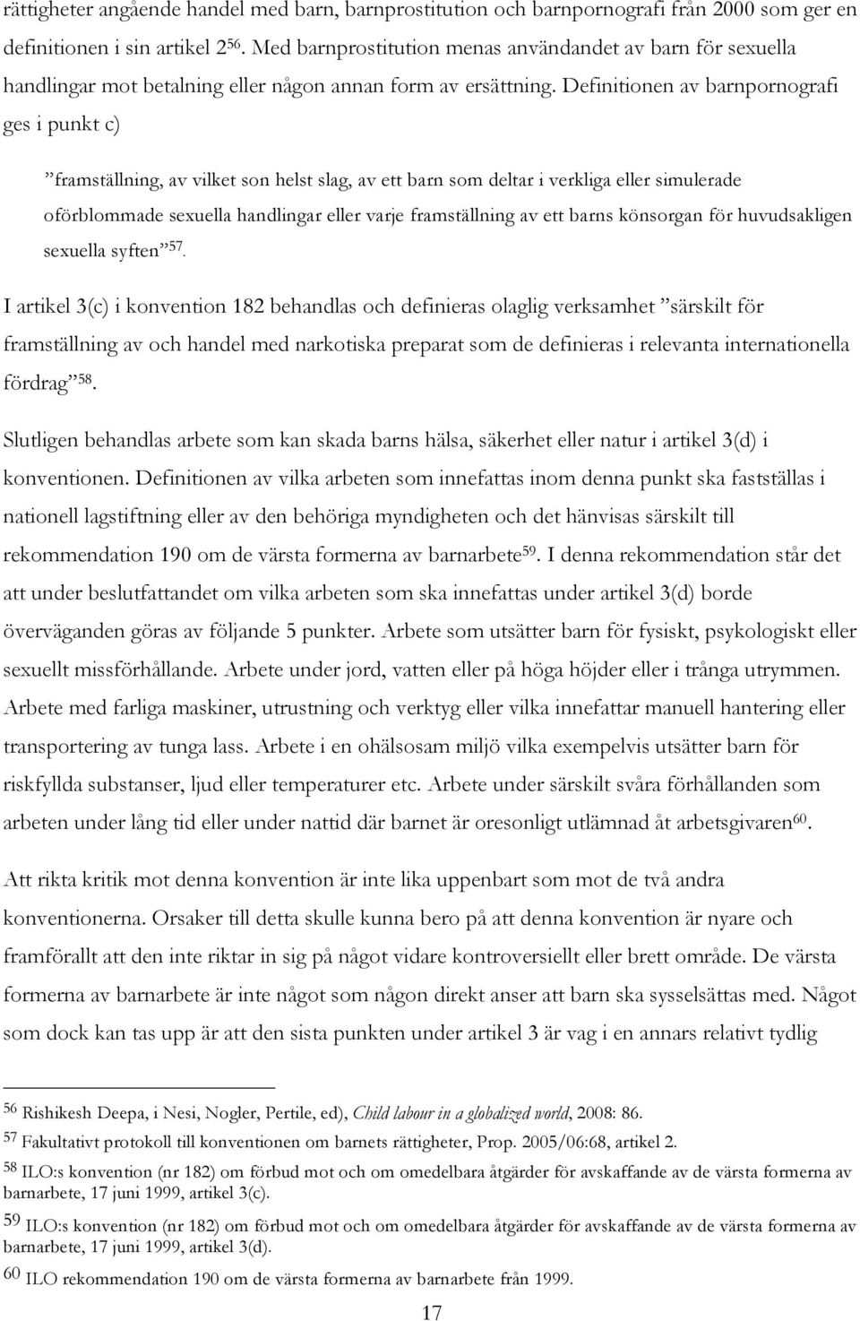 Definitionen av barnpornografi ges i punkt c) framställning, av vilket son helst slag, av ett barn som deltar i verkliga eller simulerade oförblommade sexuella handlingar eller varje framställning av