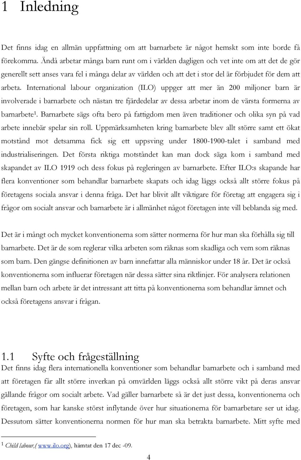 International labour organization (ILO) uppger att mer än 200 miljoner barn är involverade i barnarbete och nästan tre fjärdedelar av dessa arbetar inom de värsta formerna av barnarbete 1.