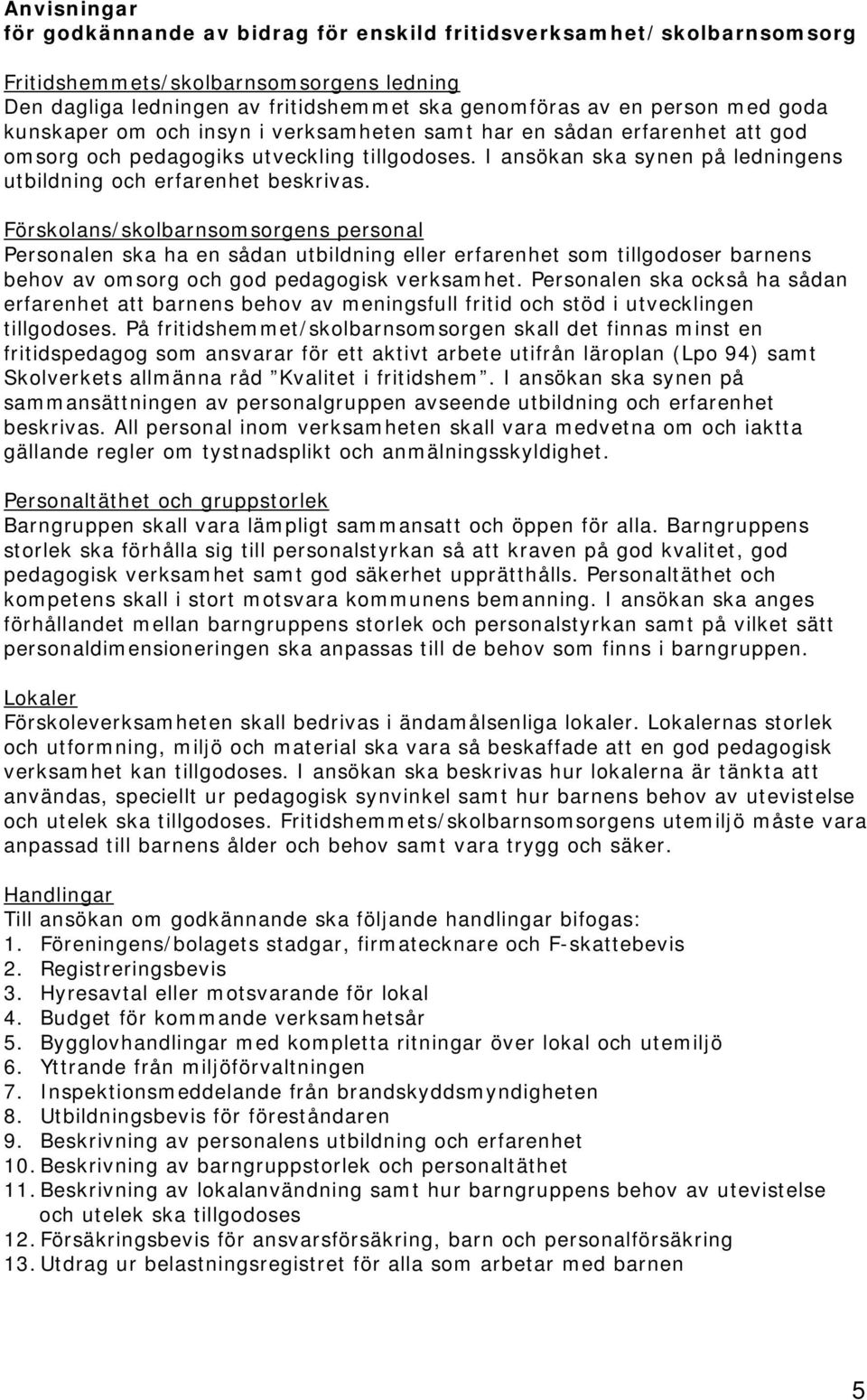 Förskolans/skolbarnsomsorgens personal Personalen ska ha en sådan utbildning eller erfarenhet som tillgodoser barnens behov av omsorg och god pedagogisk verksamhet.