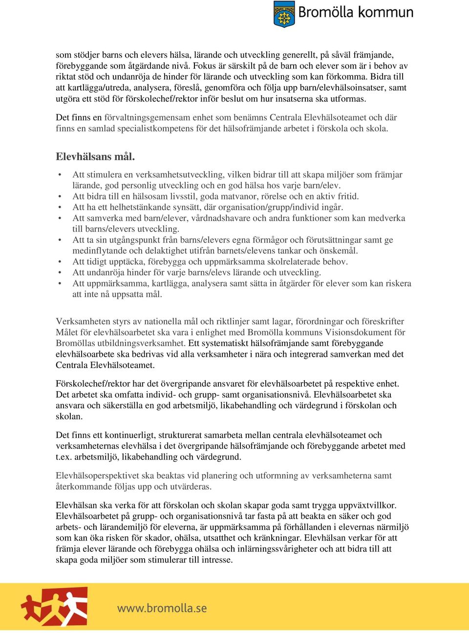 Bidra till att kartlägga/utreda, analysera, föreslå, genomföra och följa upp barn/elevhälsoinsatser, samt utgöra ett stöd för förskolechef/rektor inför beslut om hur insatserna ska utformas.