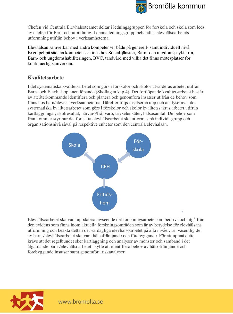 Exempel på sådana kompetenser finns hos Socialtjänsten, Barn- och ungdomspsykiatrin, Barn- och ungdomshabiliteringen, BVC, tandvård med vilka det finns mötesplatser för kontinuerlig samverkan.