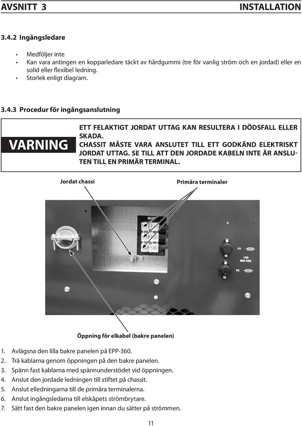 CHASSIT MÅSTE VARA ANSLUTET TILL ETT GODKÄND ELEKTRISKT JORDAT UTTAG. SE TILL ATT DEN JORDADE KABELN INTE ÄR ANSLU- TEN TILL EN PRIMÄR TERMINAL.
