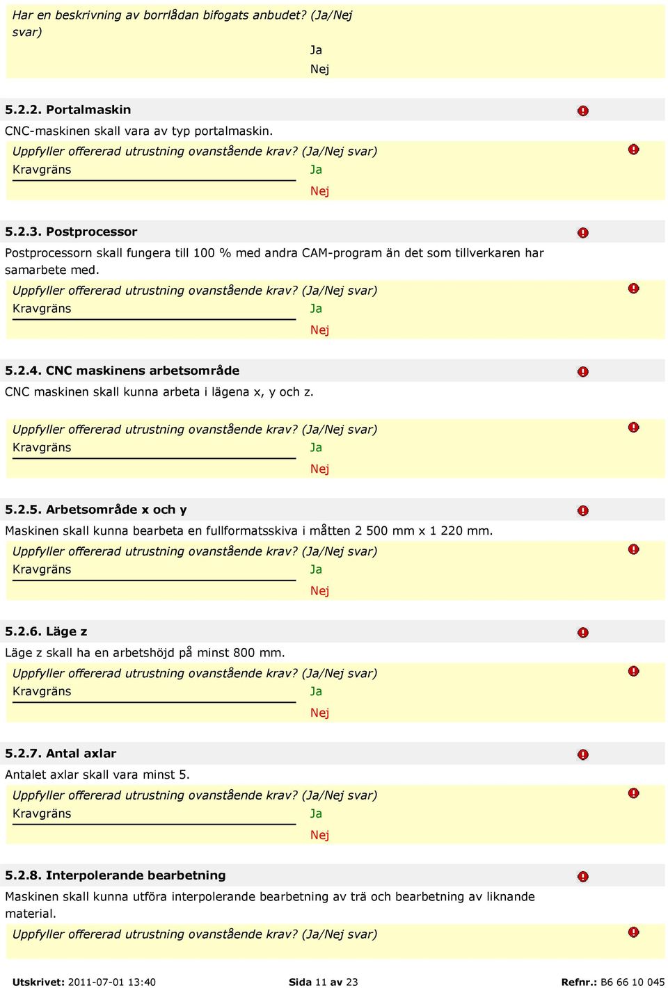 CNC maskinens arbetsområde CNC maskinen skall kunna arbeta i lägena x, y och z. Uppfyller offererad utrustning ovanstående krav? (/ svar) 5.