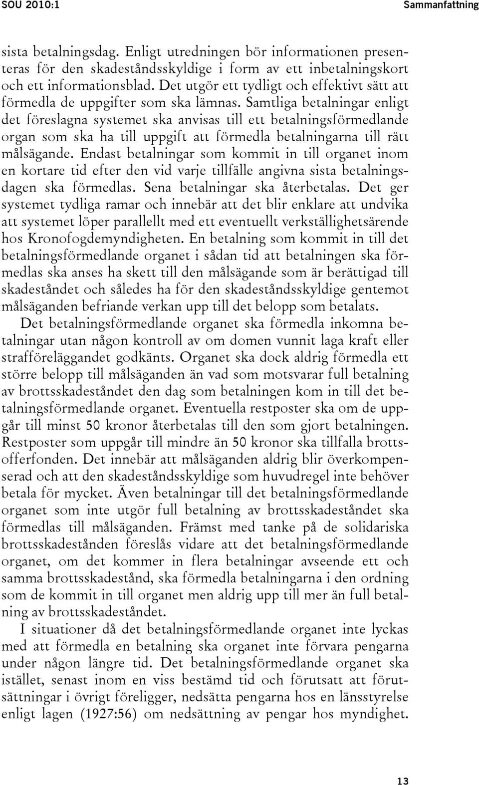 Samtliga betalningar enligt det föreslagna systemet ska anvisas till ett betalningsförmedlande organ som ska ha till uppgift att förmedla betalningarna till rätt målsägande.