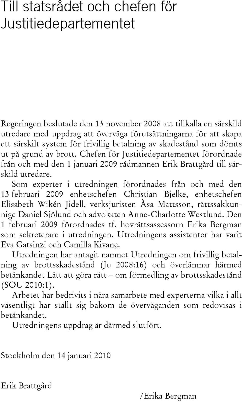 Chefen för Justitiedepartementet förordnade från och med den 1 januari 2009 rådmannen Erik Brattgård till särskild utredare.