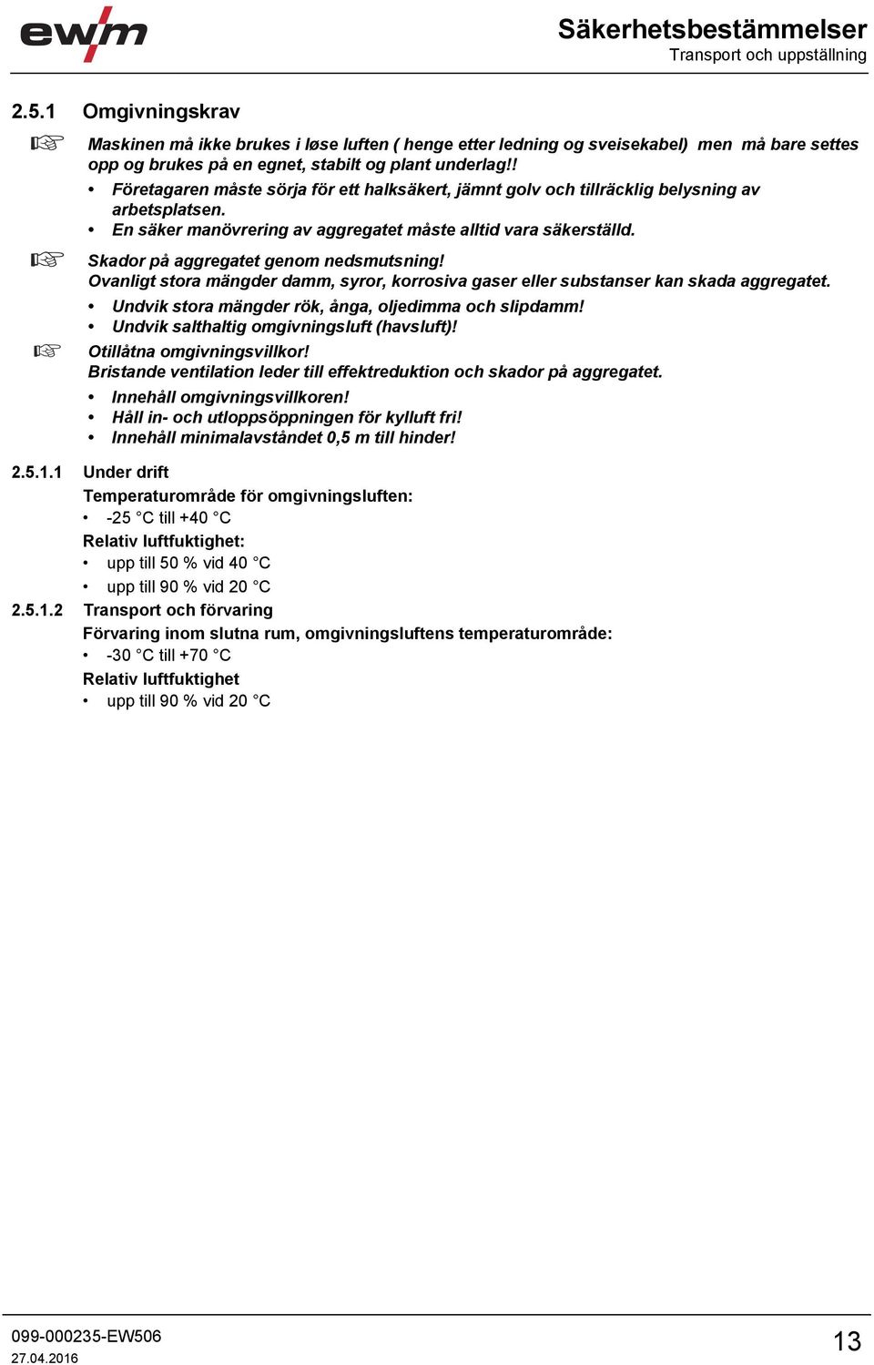 ! Företagaren måste sörja för ett halksäkert, jämnt golv och tillräcklig belysning av arbetsplatsen. En säker manövrering av aggregatet måste alltid vara säkerställd.