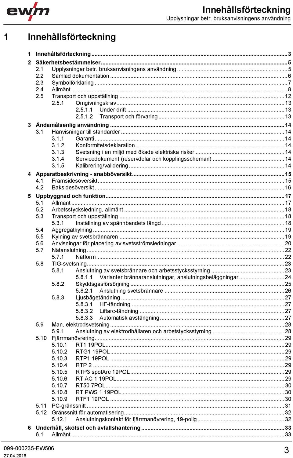 .. 13 3 Ändamålsenlig användning... 14 3.1 Hänvisningar till standarder... 14 3.1.1 Garanti... 14 3.1.2 Konformitetsdeklaration... 14 3.1.3 Svetsning i en miljö med ökade elektriska risker... 14 3.1.4 Servicedokument (reservdelar och kopplingsscheman).