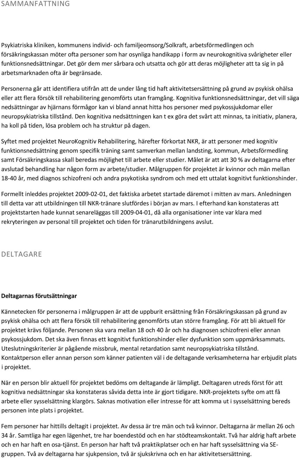 Personerna går att identifiera utifrån att de under lång tid haft aktivitetsersättning på grund av psykisk ohälsa eller att flera försök till rehabilitering genomförts utan framgång.