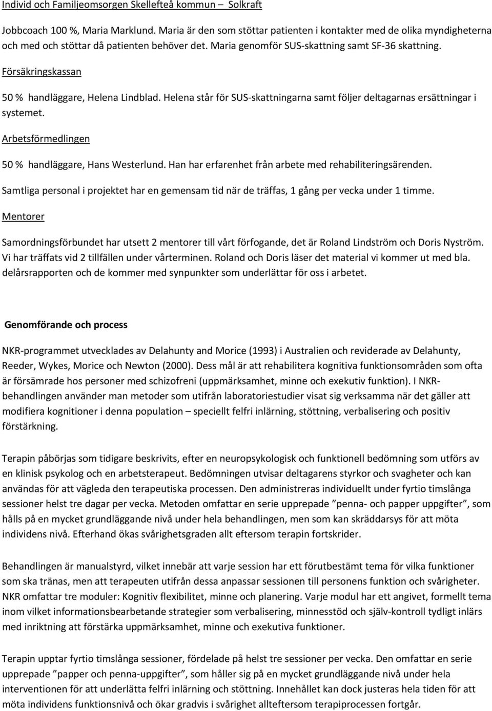 Försäkringskassan 50 % handläggare, Helena Lindblad. Helena står för SUS skattningarna samt följer deltagarnas ersättningar i systemet. Arbetsförmedlingen 50 % handläggare, Hans Westerlund.