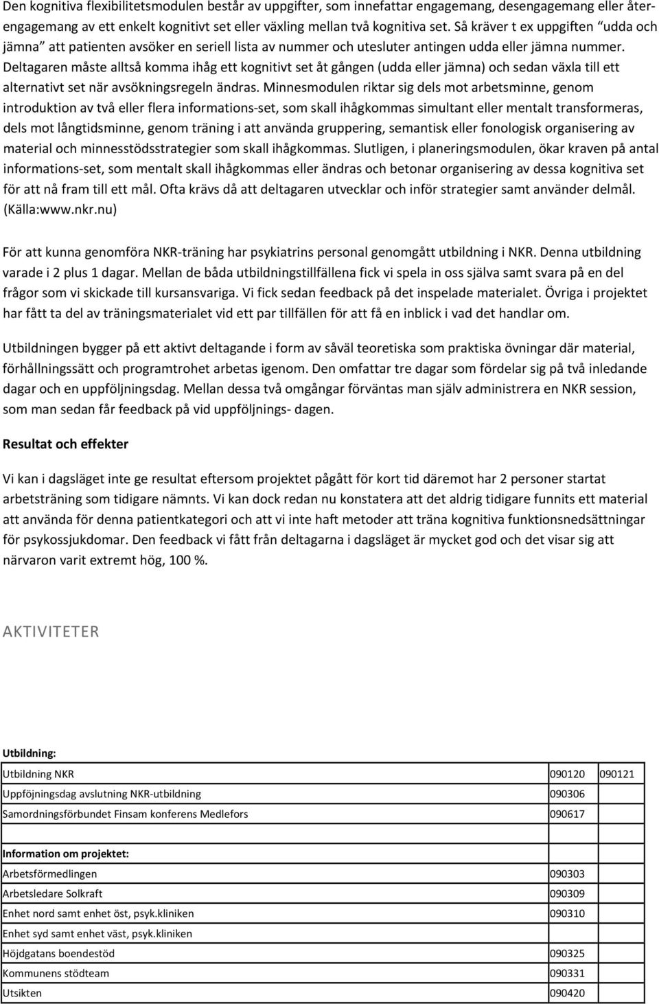 Deltagaren måste alltså komma ihåg ett kognitivt set åt gången (udda eller jämna) och sedan växla till ett alternativt set när avsökningsregeln ändras.